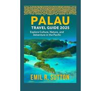 PALAU TRAVEL GUIDE 2025: Explore Culture, Nature, and Adventure in the Pacific