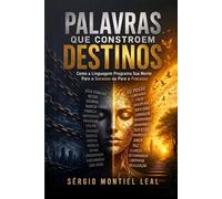 PALAVRAS QUE CONSTROEM DESTINOS: COMO A LINGUAGEM PROGRAMA SUA MENTE PARA O SUCESSO OU PARA O FRACASSO