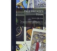 Pale Hecate's Team; an Examination of the Beliefs on Witchcraft and Magic Among Shakespeare's Contemporaries and His Immediate Successors