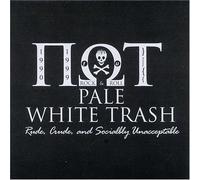 Pale White Trash - Rude Crude & Socially Unacceptable