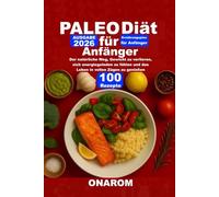 PALEO-DIÄT FÜR ANFÄNGER: Der natürliche Weg, Gewicht zu verlieren, sich energiegeladen zu fühlen und das Leben in vollen Zügen zu genießen
