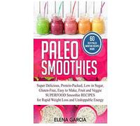 Paleo Smoothies: Super Delicious & Filling, Protein-Packed, Low In Sugar, Gluten-Free, Easy To Make, Fruit And Veggie Superfood Smoothie Recipes For Natural Weight Loss And Unstoppable Energy (Paleo,