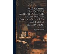Paléographie Française, Ou Méthode De Lecture Des Manuscrits Français Du Xiii.E Au Xvii.E Siècle Inclusivement