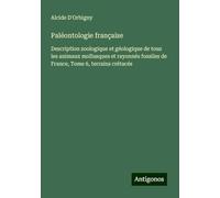 Paléontologie française: Description zoologique et géologique de tous les animaux mollusques et rayonnés fossiles de France, Tome 6, terrains crétacés