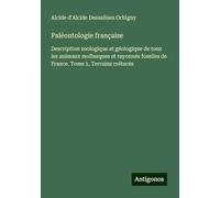 Paléontologie française: Description zoologique et géologique de tous les animaux mollusques et rayonnés fossiles de France. Tome 1, Terrains crétacés