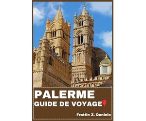 PALERME GUIDE DE VOYAGE: Votre guide de voyage indispensable pour Palerme : Explorez les quartiers, les sites emblématiques, les palais historiques, ... culturelle et des itinéraires d’aventure