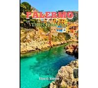 Palermo Travel Guide 2025: An Insider's Guide to Culture, Must-See Attractions, Hidden Gems and Adventures in Palermo, Sicily’s Capital