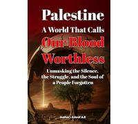 Palestine: A World That Calls Our Blood Worthless: Unmasking the Silence, the Struggle, and the Soul of a People Forgotten