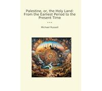 Palestine, or, the Holy Land: From the Earliest Period to the Present Time