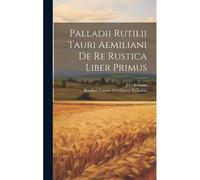 Palladii Rutilii Tauri Aemiliani De Re Rustica Liber Primus