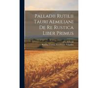 Palladii Rutilii Tauri Aemiliani De Re Rustica Liber Primus