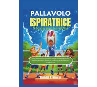 Pallavolo ispiratrice Storie per bambini: Storie stimolanti che infondono fiducia, coraggio e spirito di squadra, aiutando i bambini a credere in se stessi e a non arrendersi mai.