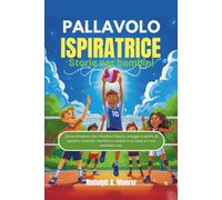 Pallavolo ispiratrice Storie per bambini: Storie stimolanti che infondono fiducia, coraggio e spirito di squadra, aiutando i bambini a credere in se stessi e a non arrendersi mai.