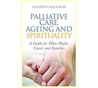 Palliative Care, Ageing and Spirituality: A Guide for Older People, Carers and Families