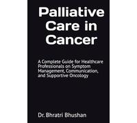 Palliative Care in Cancer: A Complete Guide for Healthcare Professionals on Symptom Management, Communication, and Supportive Oncology