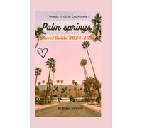 Palm springs California Travel Guide 2024-2025: A guide of the most unique things to see around Palm springs