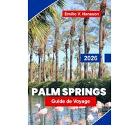 Palm Springs Guide de voyage 2026: Explorez les paysages désertiques, les stations balnéaires de luxe, l'art et le design, la cuisine locale et les ... essentiels pour votre escapade en Californie