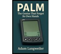 Palm: The Genius That Forgot Its Own Hands: How the Pioneer of the PDA Revolution Invented the Future-Then Let Everyone Else Steal It