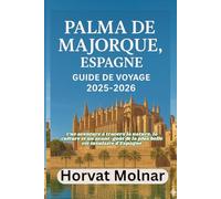 PALMA DE MAJORQUE, ESPAGNE GUIDE DE VOYAGE 2025-2026: Une aventure à travers la nature, la culture et un avant-goût de la plus belle vie insulaire d'Espagne