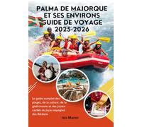 Palma de Majorque et ses environs Guide de voyage 2025-2026: Le guide complet des plages, de la culture, de la gastronomie et des joyaux cachés du joyau espagnol des Baléares