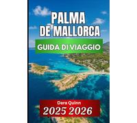 PALMA DE MALLORCA GUIDA DI VIAGGIO 2025 2026: Approfondimenti essenziali, cultura locale e consigli di viaggio intelligenti