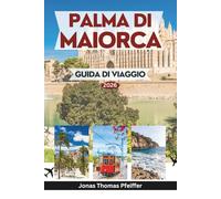 PALMA DI MAIORCA GUIDA DI VIAGGIO 2026: Esplora il cuore delle Isole Baleari spagnole con consigli utili su punti di riferimento, spiagge nascoste, ... aperta, festival culturali e fughe rilassanti