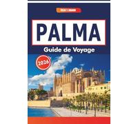 Palma Guide De Voyage 2026: Explorer les marchés locaux, l'histoire, les plats régionaux, les excursions d'une journée dans la région de la capitale de Majorque