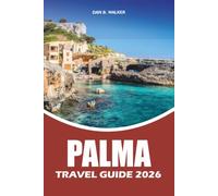 PALMA TRAVEL GUIDE 2026: The Ultimate Mallorca Vacation Planner with Top Attractions, Hidden Gems, Beaches, Food Experiences, Day Trips, and Practical Travel Tips