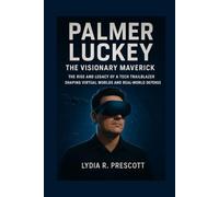 Palmer Luckey: The Visionary Maverick: The Rise and Legacy of a Tech Trailblazer Shaping Virtual Worlds and Real-World Defense