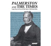 Palmerston And The Times: Foreign Policy, The Press And Public Opinion In Mid-Victorian Britain
