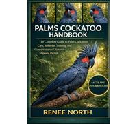 PALMS COCKATOO HANDBOOK: The Complete Guide to Palm Cockatoos: Care, Behavior, Training, and Conservation of Nature’s Majestic Parrot"