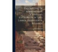 Paloestina Ex Manumentis Vterilens Illustrata In Tres Libros Distrilenta Relandi
