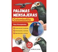 Palomas mensajeras: Guía práctica de colombofilia para criar, cuidar y entrenar sus aves desde cero