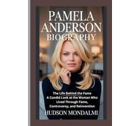 PAMELA ANDERSON BIOGRAPHY: The Life Behind the Fame: A Candid Look at the Woman Who Lived Through Fame, Controversy, and Reinvention