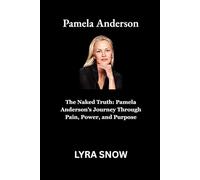 Pamela Anderson: The Naked Truth: Pamela Anderson’s Journey Through Pain, Power, and Purpose