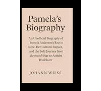 Pamela's Biography: An Unofficial Biography of Pamela Anderson’s Rise to Fame, Her Cultural Impact, and the Bold Journey from Baywatch Star to Activist Trailblazer