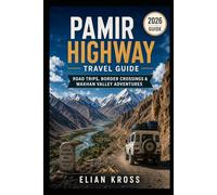 Pamir Highway Travel Guide: Road Trips, Border Crossings & Wakhan Valley Adventures