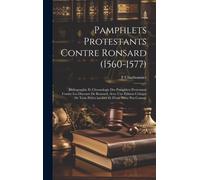 Pamphlets Protestants Contre Ronsard (1560-1577); Bibliographie Et Chronologie Des Pamphlets Protestants Contre Les Discours De Ronsard, Avec Une Édition Critique De Trois Pièces Inédites Et D'une Piè