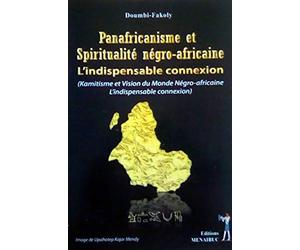 Panafricanisme et spiritualité négro-africaine: L'indispensable connexion (Kamitisme et vision du monde négro-africaine)