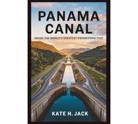 Panama Canal: Inside the World’s Greatest Engineering Feat: How Human Ingenuity Conquered Nature to Revolutionize Global Trade and Politics