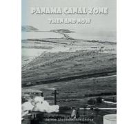 Panama Canal Zone - Then And Now: "A Land Divided, A World United." (Volume 4)
