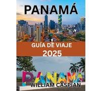 PANAMÁ GUÍA DE VIAJE 2025: Descubra el espíritu de Panamá en 2025: desde viajes por el canal y senderos por la selva tropical hasta festivales, comida y escapadas a la costa.