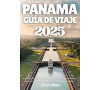 PANAMÁ GUÍA DE VIAJE 2025: La guía definitiva de viajes a Panamá 2025: Principales atracciones, ecoturismo y secretos locales para vivir aventuras inolvidables