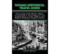 Panama Historical Travel Guide: Crossroads of the World-Where Conquistadors, Canal Diggers, and Modern Dreamers Forged a Nation