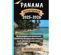PANAMA REISEFÜHRER 2025-2026: Ihr Reisebegleiter zum Erkunden und Genießen der Attraktionen dieses Reiseziels, das Sie unbedingt besuchen müssen.