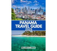 PANAMA TRAVEL GUIDE 2025: Discover How to Navigate Panama's Must-See Destinations and Plan Your Ideal Vacation