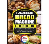 Panasonic Bread Machine Cookbook: Foolproof Recipes for Perfect Homemade Bread, Dough, and Gluten-Free Baking with Your Panasonic Bread Maker