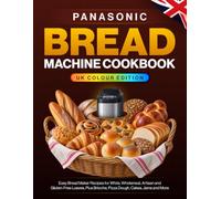 Panasonic Bread Machine Cookbook UK Colour Edition: Your Full-Colour Home Bakery Companion for Beautiful Everyday Loaves, Artisan Breads, Brioche, Gluten-Free Bakes, Doughs, Cakes and Jams