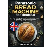 Panasonic Bread Machine Cookbook UK: Stop Wasting Ingredients: Perfect Homemade Bread for Beginners - Quick, Foolproof, Simple and Delicious Recipes That Always Work