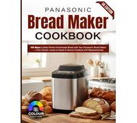 Panasonic Bread Maker Recipe Book UK Edition: 100 Ways to Bake Perfect Homemade Bread with Your Panasonic Bread Maker - From Classic Loaves to Sweet & Savory Creations [UK Measurements]